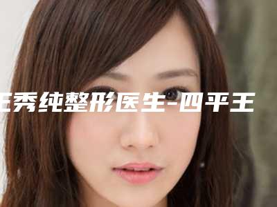 王秀纯整形医生-四平王清纯整形美容诊所王秀纯医生首次夺得榜前三