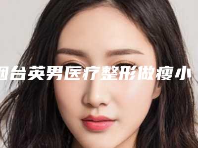 烟台英男医疗整形做瘦小腿保持多少年