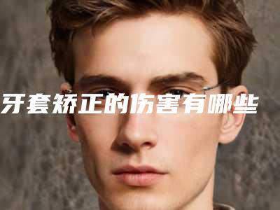 牙套矫正的伤害有哪些