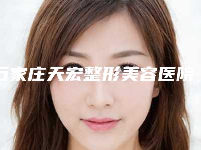 石家庄天宏整形美容医院(原石家庄巍名仕),衡水子钰医疗美容技术比拼,实力一清二楚