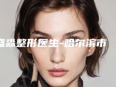 盛淼整形医生-哈尔滨市南岗区医仁美医疗美容门诊部盛淼医师比较有名