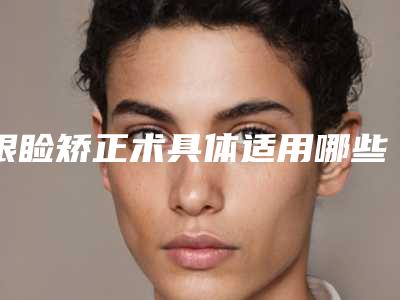 眼睑矫正术具体适用哪些群体「眼睑矫正术失败后该怎么处理」