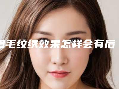 眉毛纹绣效果怎样会有后遗症吗