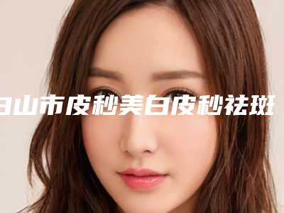 白山市皮秒美白皮秒祛斑医院排行实力公开-临江市玉华诊所2025机构价格费用查询