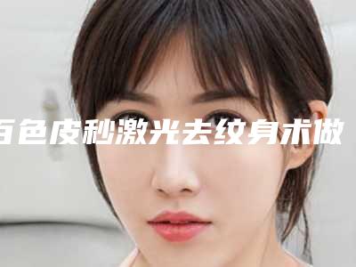 百色皮秒激光去纹身术做一次多少钱