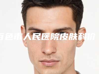 百色市人民医院皮肤科价格(费用)清单官方2025版释出-立体眉毛种植案例