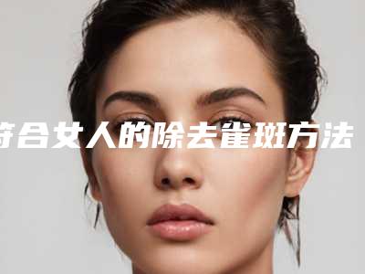 符合女人的除去雀斑方法有几种?
