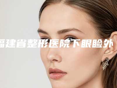 福建省整形医院下眼睑外翻修复手术-福州市皮肤病防治院重点分享
