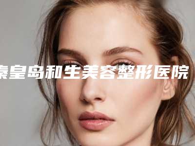 秦皇岛和生美容整形医院价目表2025全部贡献附下颌骨截骨植骨案例