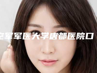空军军医大学唐都医院口腔科怎么样-价格价位表2025全面公开
