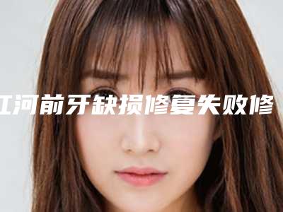 红河前牙缺损修复失败修复手术适合人群