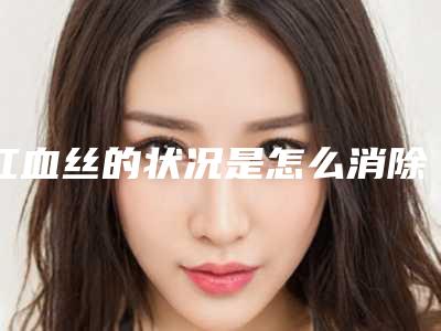 红血丝的状况是怎么消除的？