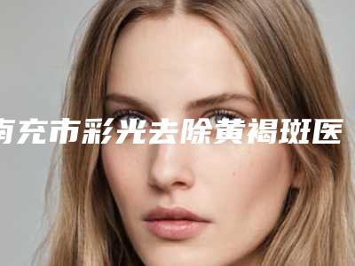 南充市彩光去除黄褐斑医生排行前十佳口碑实力俱佳-邱效坤医生实力和擅长大有不同