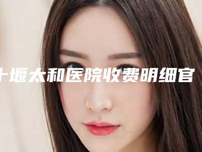 十堰太和医院收费明细官方发布附手术假体垫下巴案例