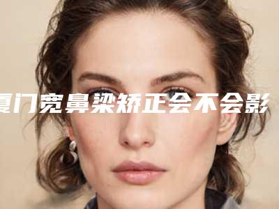 厦门宽鼻梁矫正会不会影响嗅觉