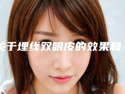关于埋线双眼皮的效果和注意事项介绍