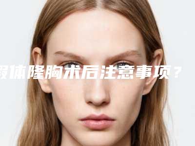 假体隆胸术后注意事项？(硅胶鼻假体取出后注意事项)