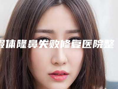 假体隆鼻失败修复医院整形推荐:假体隆鼻失败修复医院前30名实力点评