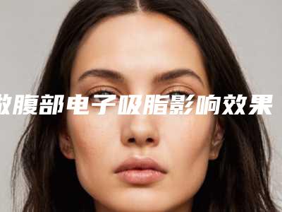 做腹部电子吸脂影响效果的因素有哪些?