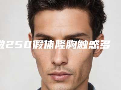 做250假体隆胸触感多久能见效