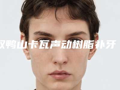 双鸭山卡瓦声动树脂补牙会不会影响身体呢