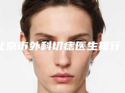 北京市外科切痣医生排行哪个做得好-宋世珅医生手术价格技术大比拼