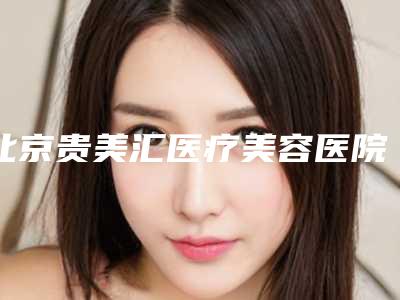 北京贵美汇医疗美容医院与北京柏丽整形医疗美容门诊部公立私立pk详情