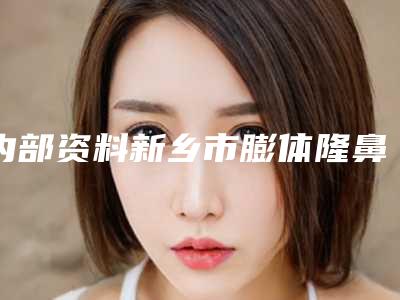 内部资料新乡市膨体隆鼻排名前三-前九整形医生