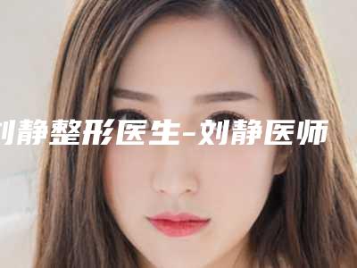 刘静整形医生-刘静医师雀斑手术靠谱权威