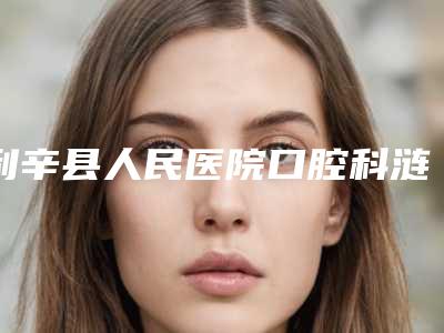 利辛县人民医院口腔科涟水整牙多少钱-利辛县人民医院口腔科价格(价目)2025名气专家拔草
