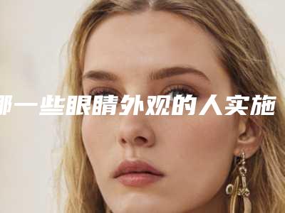 哪一些眼睛外观的人实施韩式开内眼角手术起到的作用较好