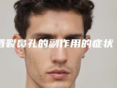 唇裂鼻孔的副作用的症状可能有哪些