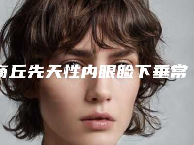 商丘先天性内眼睑下垂常见的后遗症有哪些