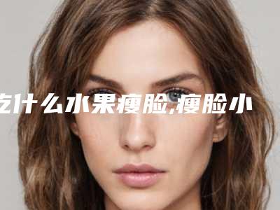 吃什么水果瘦脸,瘦脸小妙招2天见效