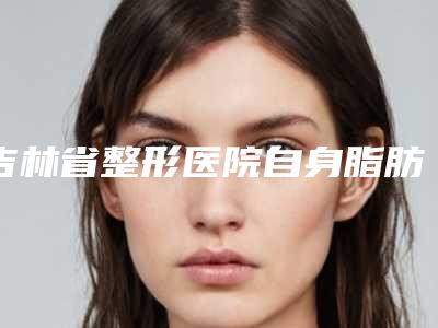 吉林省整形医院自身脂肪隆鼻整形-长春霞飞医疗美容门诊部攻略