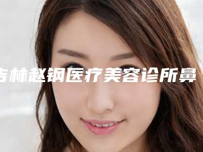 吉林赵钢医疗美容诊所鼻翼整形手术手术的安全性和成功率