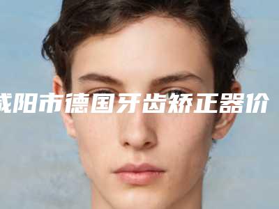 咸阳市德国牙齿矫正器价格(价目)表完整曝光一览-咸阳美佳逸医口腔2025口腔价格表汇总