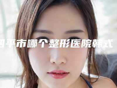 四平市哪个整形医院韩式三点双眼皮术比较好(公主岭龙仔汇韩医疗美容诊所是业界佼佼者)