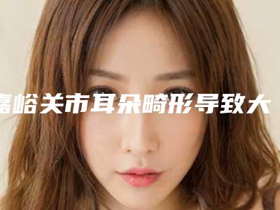 嘉峪关市耳朵畸形导致大小脸治疗价目表2025,超值优惠项目公布-近8个月均价为66081元