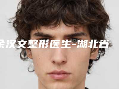 余汉文整形医生-湖北省余汉文医生内开眼角开内眼角实力不容小觑