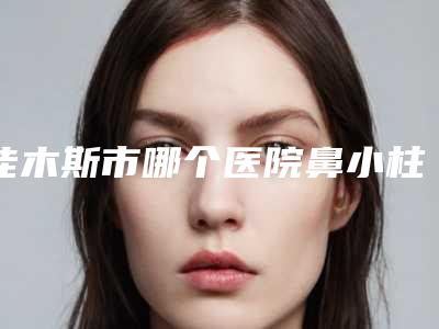 佳木斯市哪个医院鼻小柱倾斜好(佳木斯中心医院烧伤整形外科凭实力冲进榜一)
