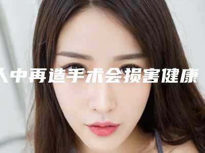 人中再造手术会损害健康吗「人中再造手术会伤害皮肤么」