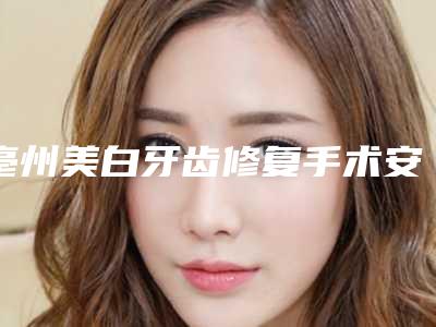 亳州美白牙齿修复手术安全吗会不会有后遗症