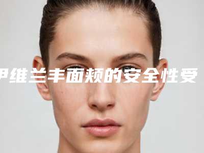 伊维兰丰面颊的安全性受哪些因素影响