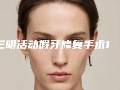 三明活动假牙修复手术1年效果好不好