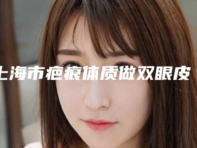 上海市疤痕体质做双眼皮埋线哪个医院好-上海容妍国际医疗美容看介绍网评不错