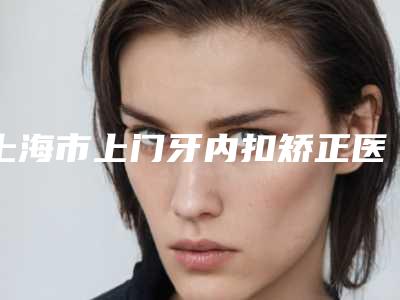 上海市上门牙内扣矫正医生排行口碑好种草多-上海市郭晓琴主治医师口腔医生