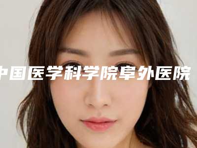 中国医学科学院阜外医院整形美容科,北京大学第六医院从技术、口碑对比实力