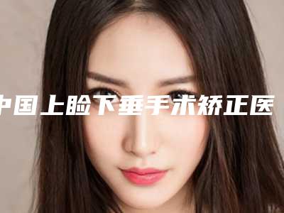 中国上睑下垂手术矫正医院排行榜:上睑下垂手术矫正医院前50位汇总公示