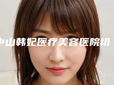 中山韩妃医疗美容医院切眼角增生专家团队